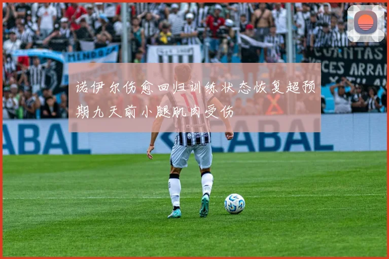 诺伊尔伤愈回归训练状态恢复超预期九天前小腿肌肉受伤