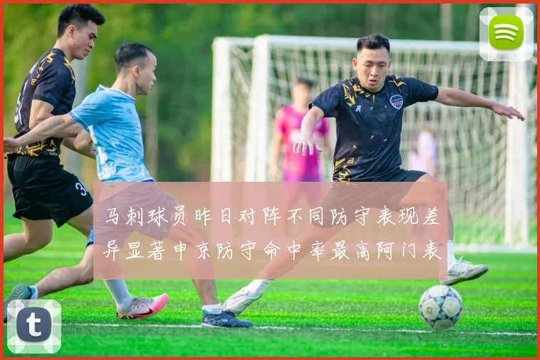马刺球员昨日对阵不同防守表现差异显著申京防守命中率最高阿门表现低迷