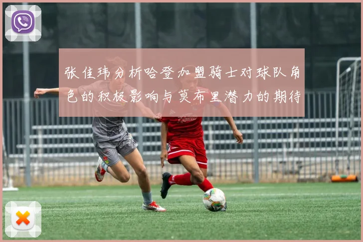 张佳玮分析哈登加盟骑士对球队角色的积极影响与莫布里潜力的期待
