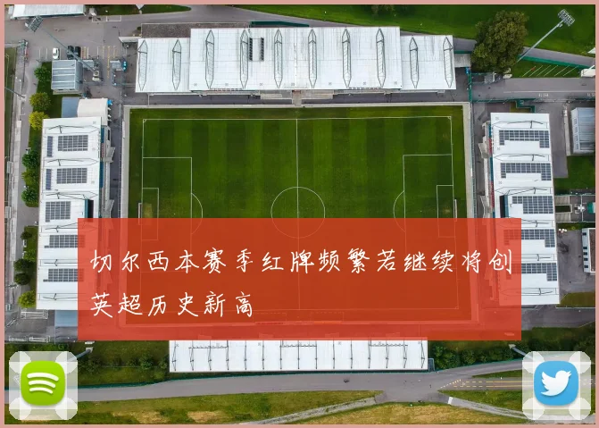 切尔西本赛季红牌频繁若继续将创英超历史新高
