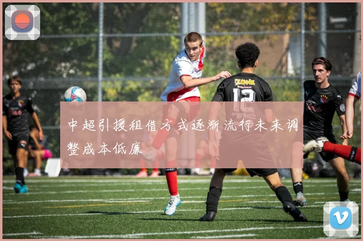 中超引援租借方式逐渐流行未来调整成本低廉