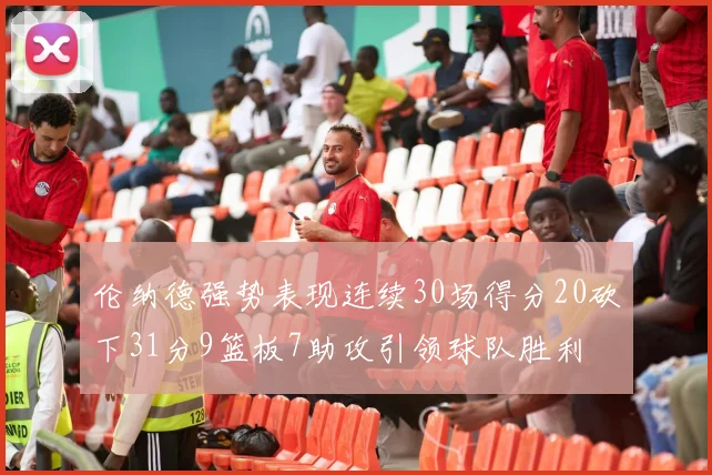 伦纳德强势表现连续30场得分20砍下31分9篮板7助攻引领球队胜利