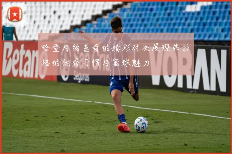 哈登与约基奇的精彩对决展现弗拉格的优秀习惯与篮球魅力
