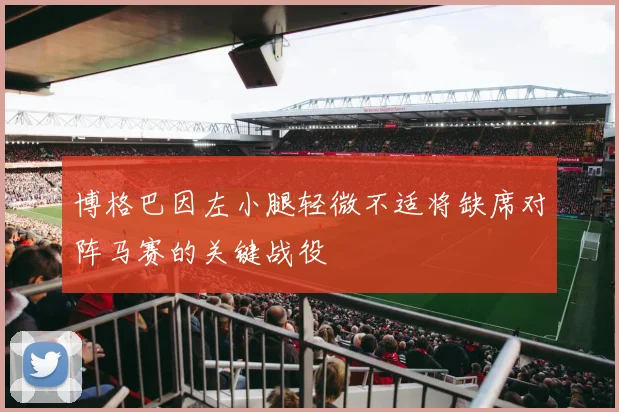 博格巴因左小腿轻微不适将缺席对阵马赛的关键战役