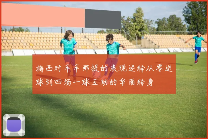 梅西对辛辛那提的表现逆转从零进球到四场一球五助的华丽转身