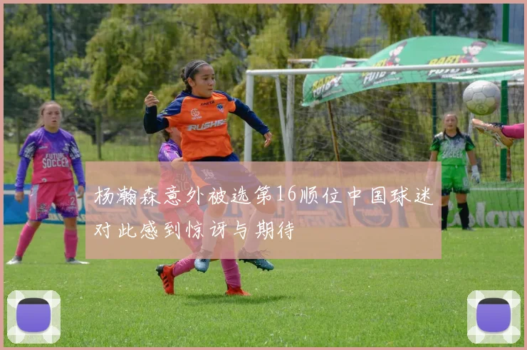杨瀚森意外被选第16顺位中国球迷对此感到惊讶与期待
