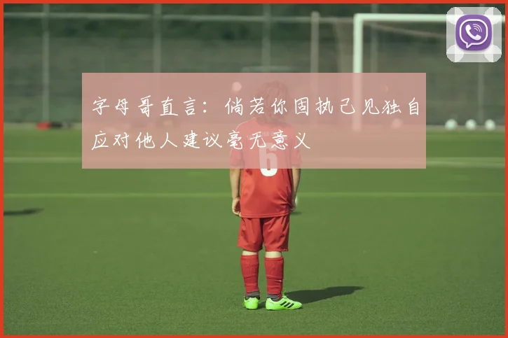 字母哥直言：倘若你固执己见独自应对他人建议毫无意义
